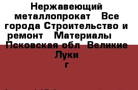 Нержавеющий металлопрокат - Все города Строительство и ремонт » Материалы   . Псковская обл.,Великие Луки г.